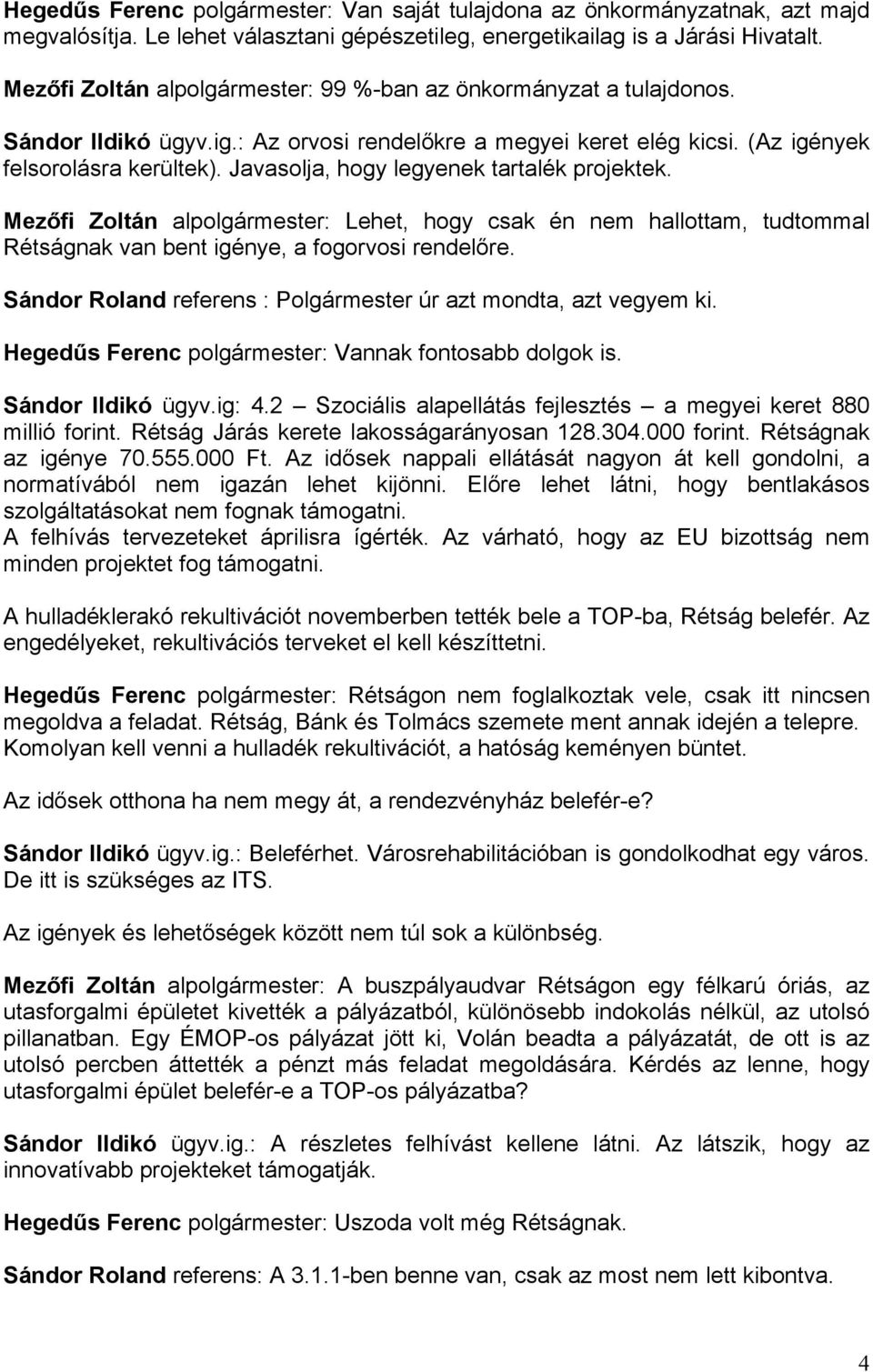 Javasolja, hogy legyenek tartalék projektek. Mezőfi Zoltán alpolgármester: Lehet, hogy csak én nem hallottam, tudtommal Rétságnak van bent igénye, a fogorvosi rendelőre.