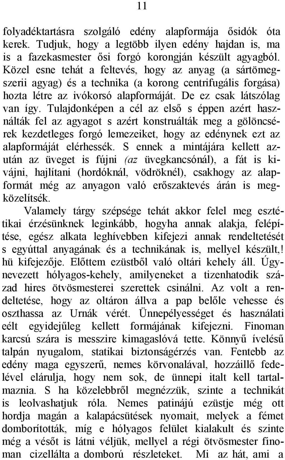 Tulajdonképen a cél az első s éppen azért használták fel az agyagot s azért konstruálták meg a gölöncsérek kezdetleges forgó lemezeiket, hogy az edénynek ezt az alapformáját elérhessék.