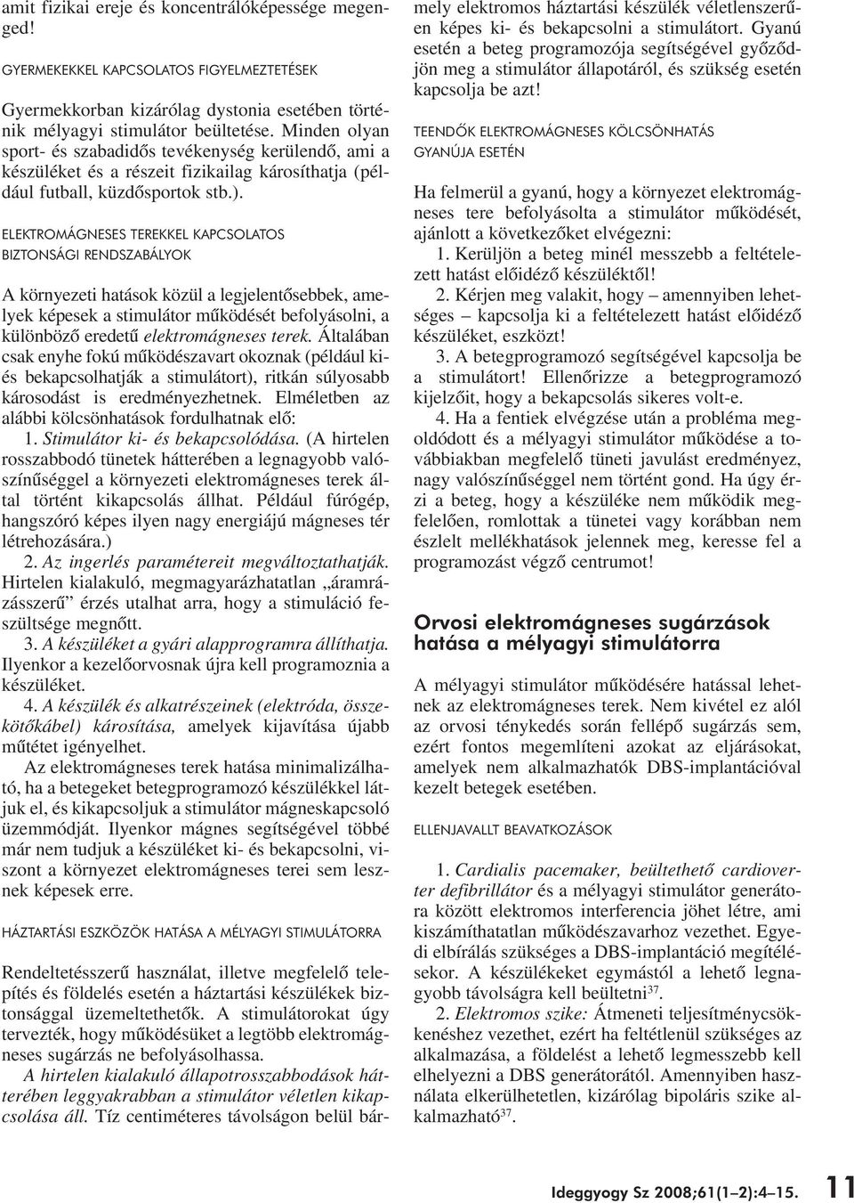 ELEKTROMÁGNESES TEREKKEL KAPCSOLATOS BIZTONSÁGI RENDSZABÁLYOK A környezeti hatások közül a legjelentôsebbek, amelyek képesek a stimulátor mûködését befolyásolni, a különbözô eredetû elektromágneses