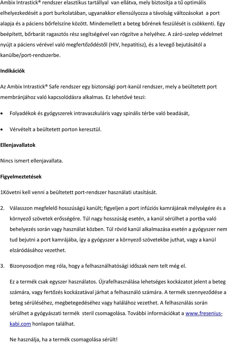 A záró-szelep védelmet nyújt a páciens vérével való megfertőződéstől (HIV, hepatitisz), és a levegő bejutásától a kanülbe/port-rendszerbe.