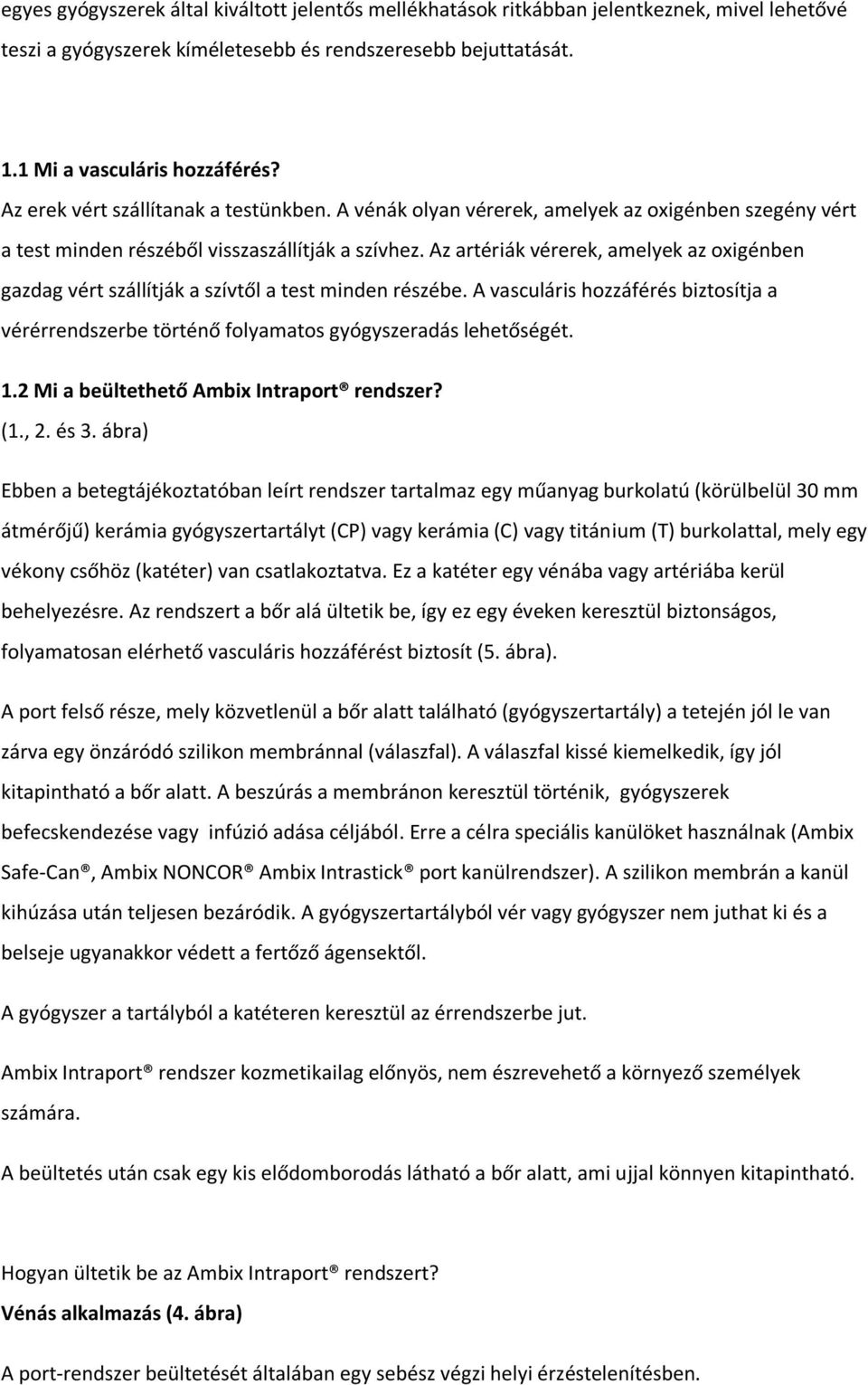 Az artériák vérerek, amelyek az oxigénben gazdag vért szállítják a szívtől a test minden részébe. A vasculáris hozzáférés biztosítja a vérérrendszerbe történő folyamatos gyógyszeradás lehetőségét. 1.