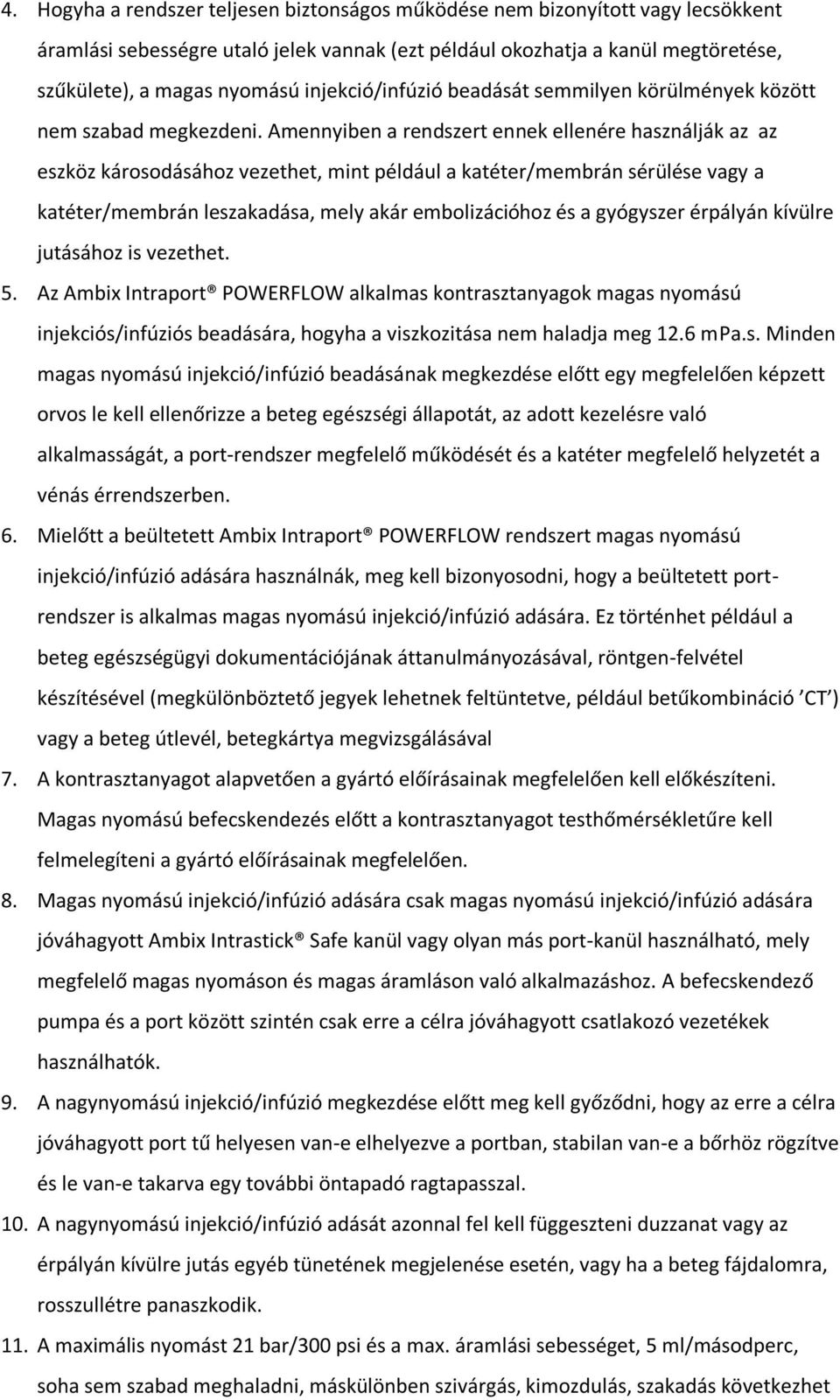 Amennyiben a rendszert ennek ellenére használják az az eszköz károsodásához vezethet, mint például a katéter/membrán sérülése vagy a katéter/membrán leszakadása, mely akár embolizációhoz és a