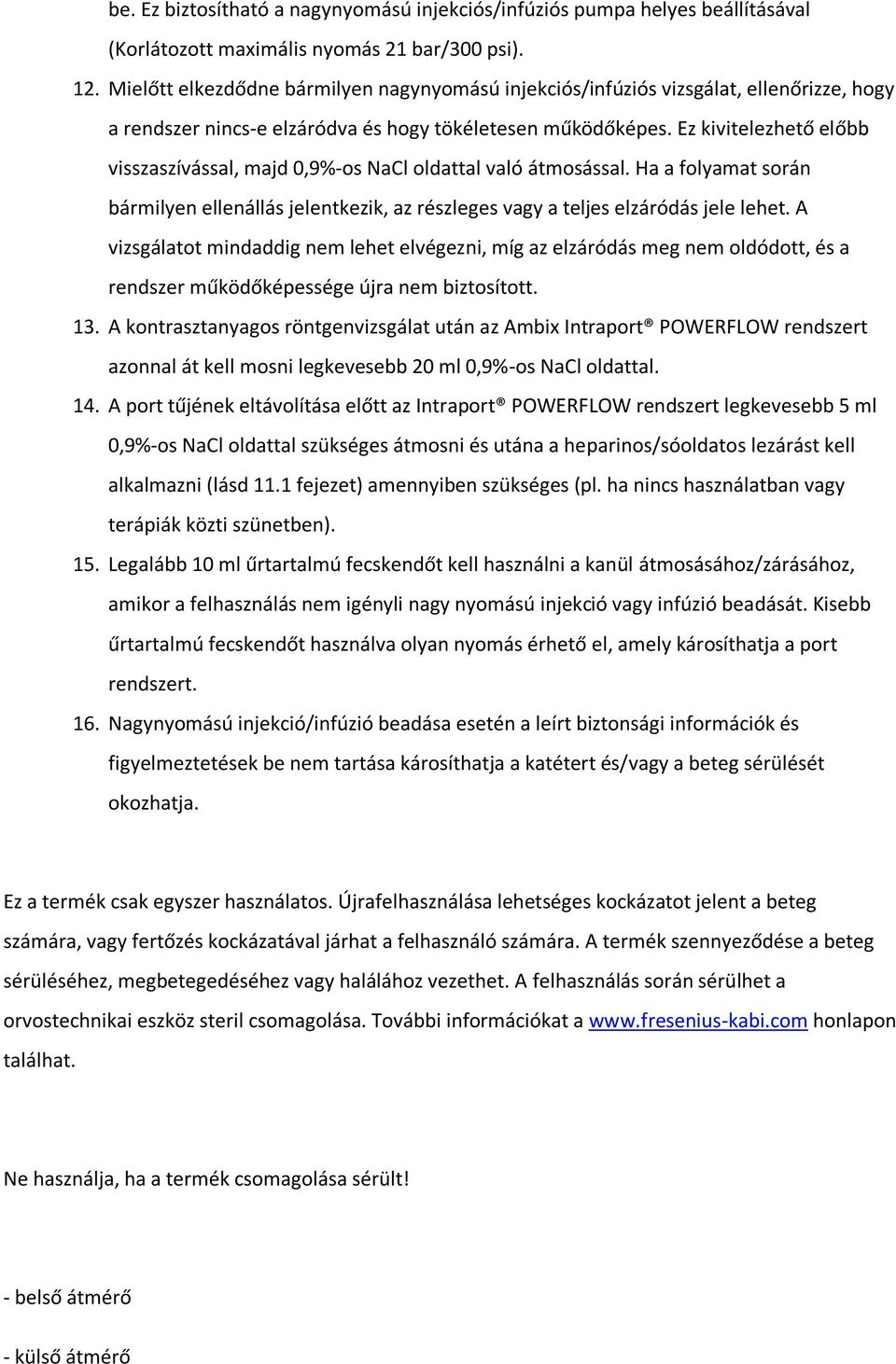 Ez kivitelezhető előbb visszaszívással, majd 0,9%-os NaCl oldattal való átmosással. Ha a folyamat során bármilyen ellenállás jelentkezik, az részleges vagy a teljes elzáródás jele lehet.