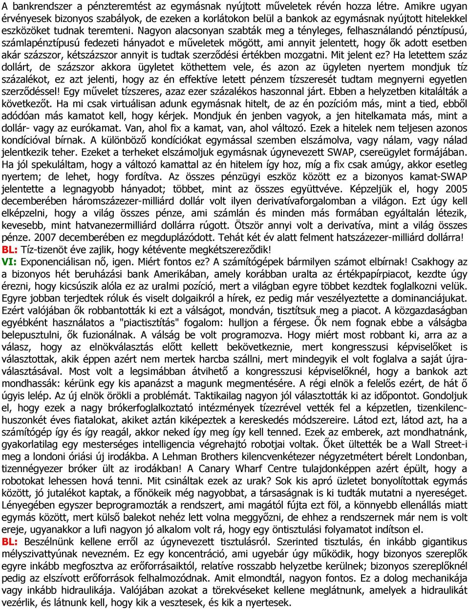 Nagyon alacsonyan szabták meg a tényleges, felhasználandó pénztípusú, számlapénztípusú fedezeti hányadot e műveletek mögött, ami annyit jelentett, hogy ők adott esetben akár százszor, kétszázszor