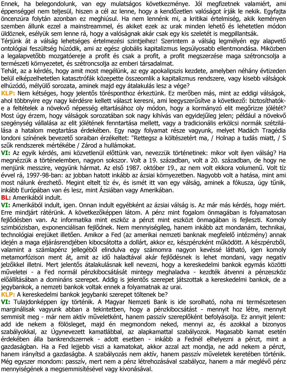 Ha nem lennénk mi, a kritikai értelmiség, akik keményen szemben állunk ezzel a mainstreammel, és akiket ezek az urak minden lehető és lehetetlen módon üldöznek, esélyük sem lenne rá, hogy a