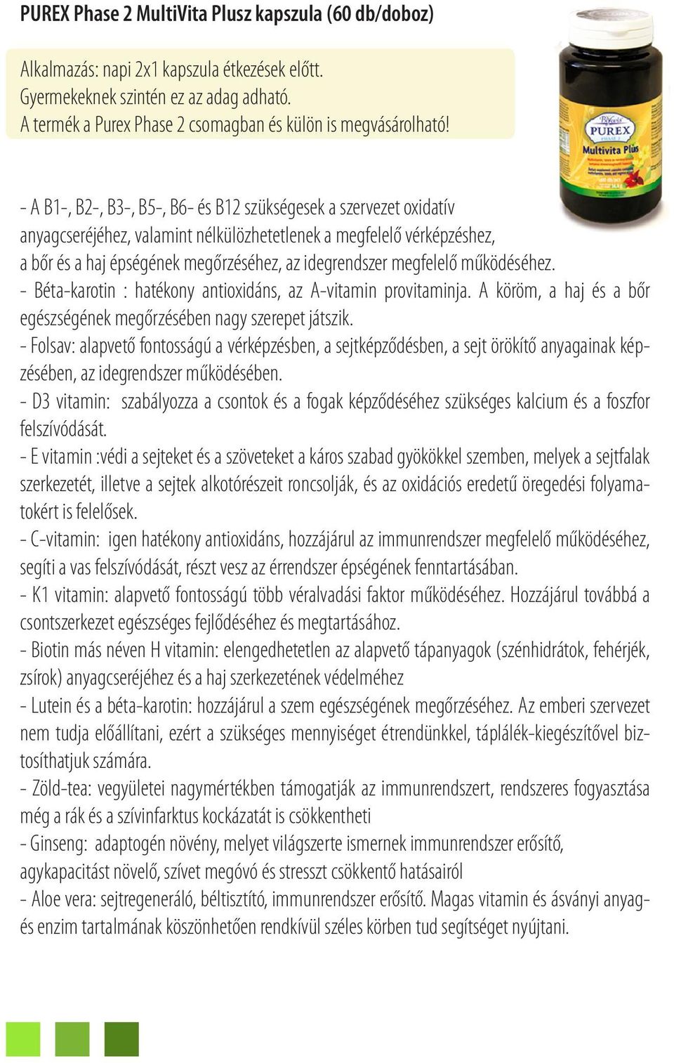 - A B1-, B2-, B3-, B5-, B6- és B12 szükségesek a szervezet oxidatív anyagcseréjéhez, valamint nélkülözhetetlenek a megfelelő vérképzéshez, a bőr és a haj épségének megőrzéséhez, az idegrendszer