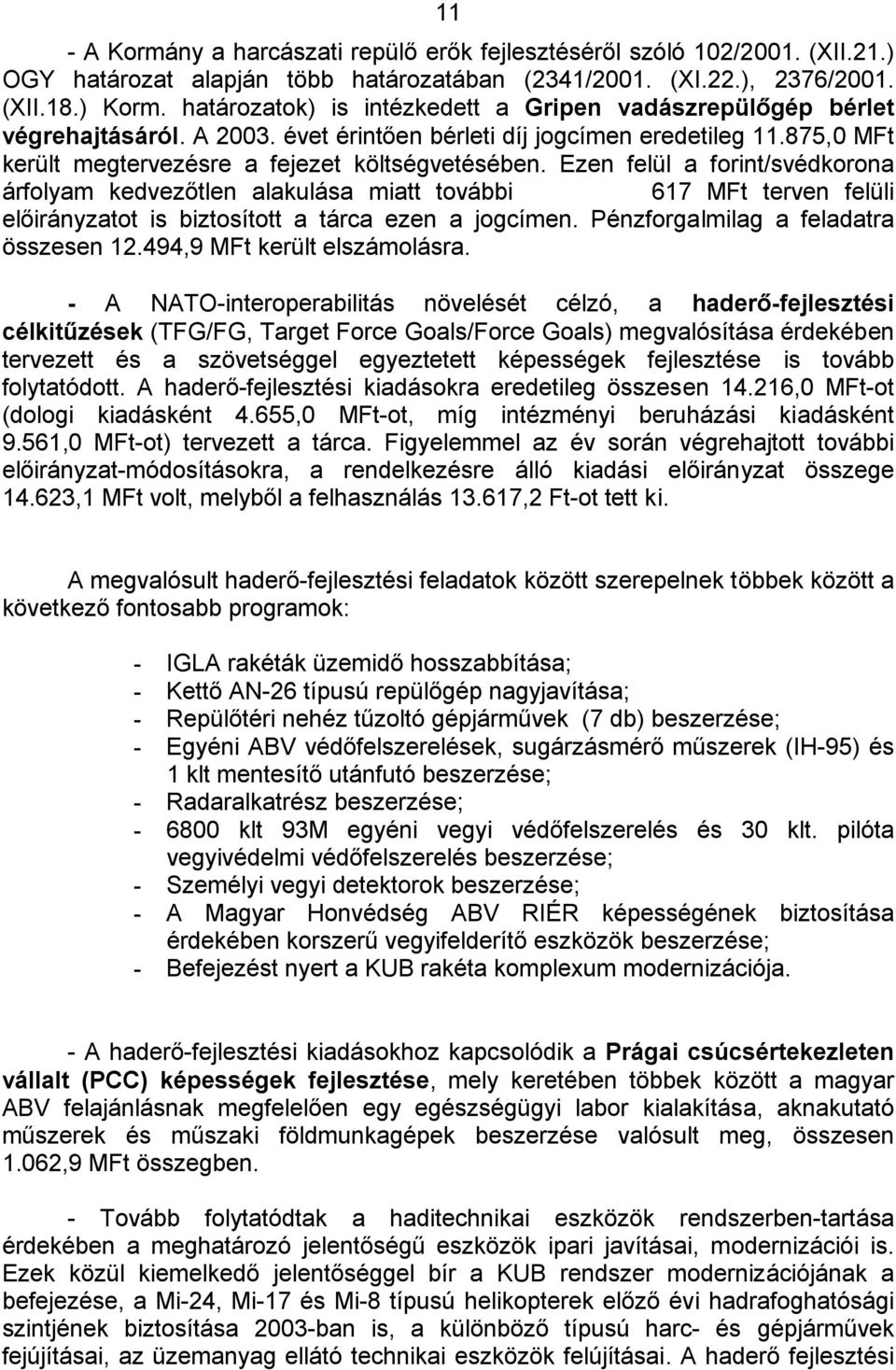 Ezen felül a forint/svédkorona árfolyam kedvezőtlen alakulása miatt további 617 MFt terven felüli előirányzatot is biztosított a tárca ezen a jogcímen. Pénzforgalmilag a feladatra összesen 12.