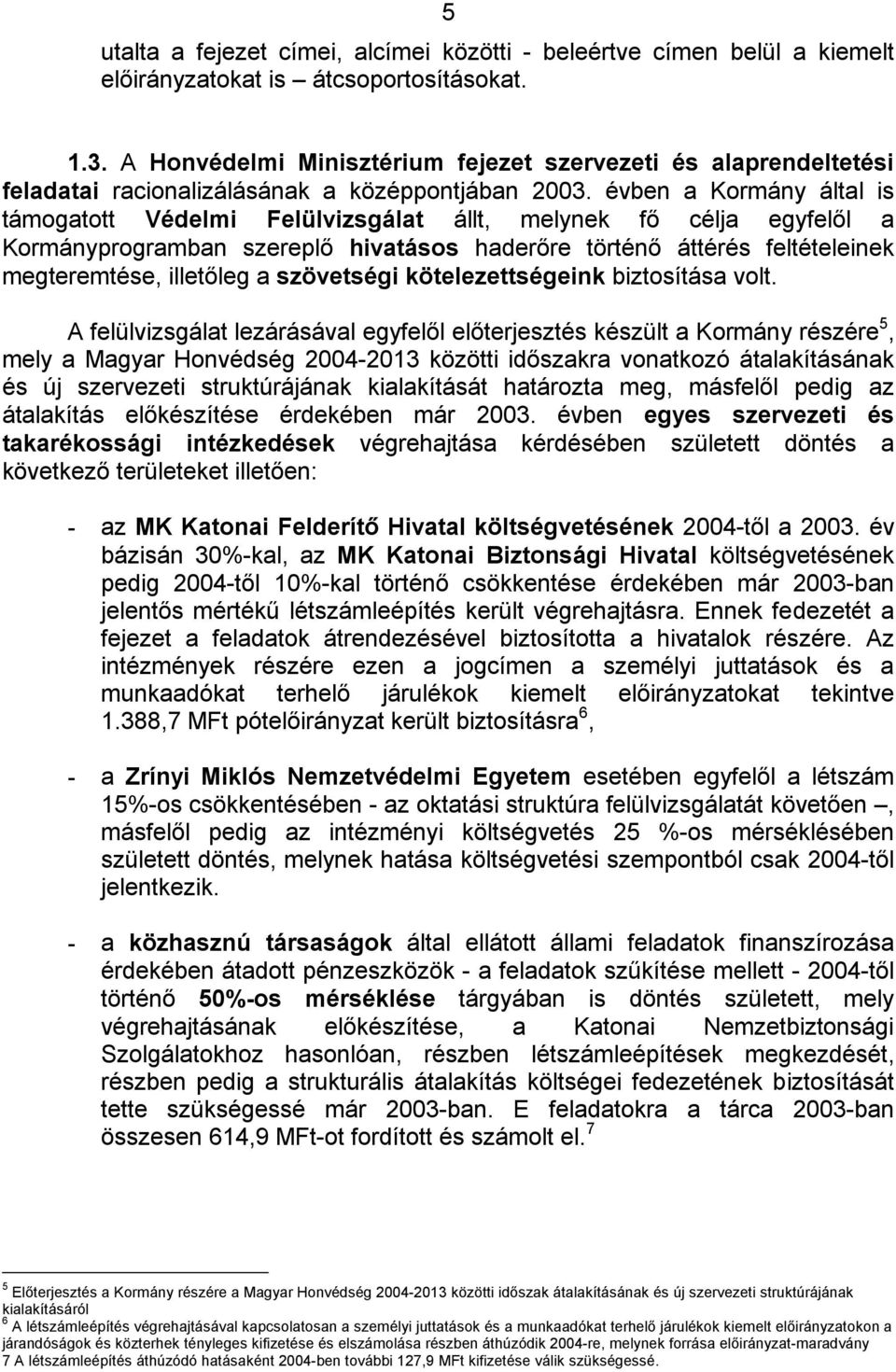 évben a Kormány által is támogatott Védelmi Felülvizsgálat állt, melynek fő célja egyfelől a Kormányprogramban szereplő hivatásos haderőre történő áttérés feltételeinek megteremtése, illetőleg a