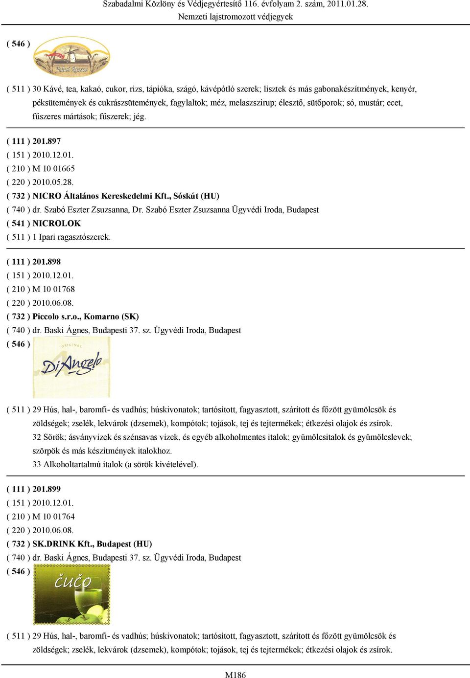 Szabó Eszter Zsuzsanna, Dr. Szabó Eszter Zsuzsanna Ügyvédi Iroda, Budapest ( 541 ) NICROLOK ( 511 ) 1 Ipari ragasztószerek. ( 111 ) 201.898 ( 210 ) M 10 01768 ( 220 ) 2010.06.08. ( 732 ) Piccolo s.r.o., Komarno (SK) ( 740 ) dr.