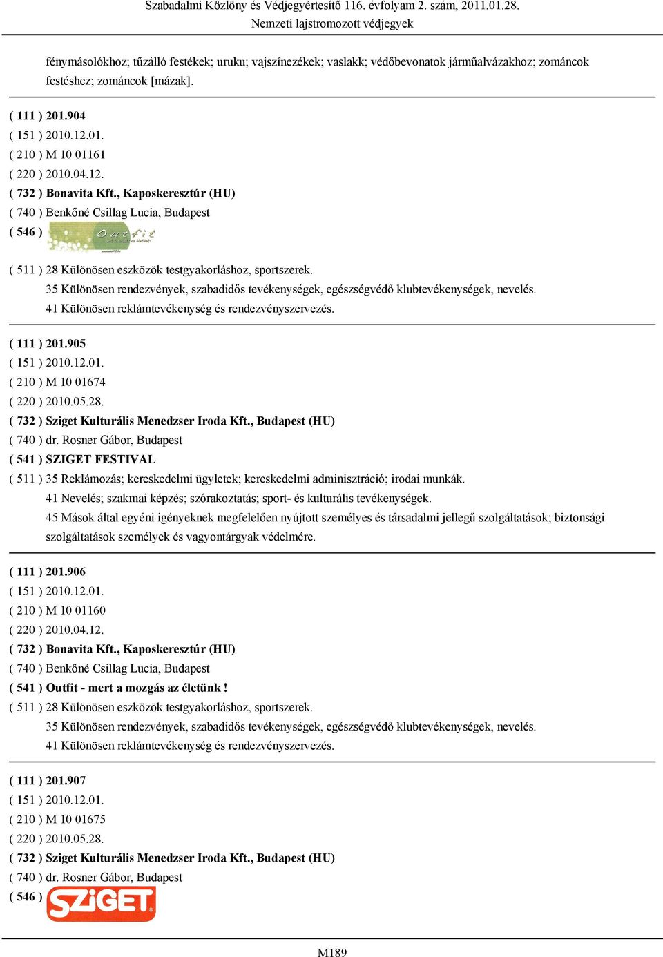 35 Különösen rendezvények, szabadidős tevékenységek, egészségvédő klubtevékenységek, nevelés. 41 Különösen reklámtevékenység és rendezvényszervezés. ( 111 ) 201.905 ( 210 ) M 10 01674 ( 220 ) 2010.05.28.