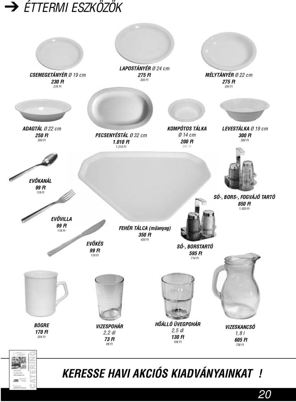 212 Ft KOMPÓTOS TÁLKA Ø 14 cm 200 Ft 240 Ft LEVESTÁLKA Ø 19 cm 300 Ft 360 Ft EVÕKANÁL 99 Ft 119 Ft SÓ-, BORS-, FOGVÁJÓ TARTÓ 850 Ft 1.
