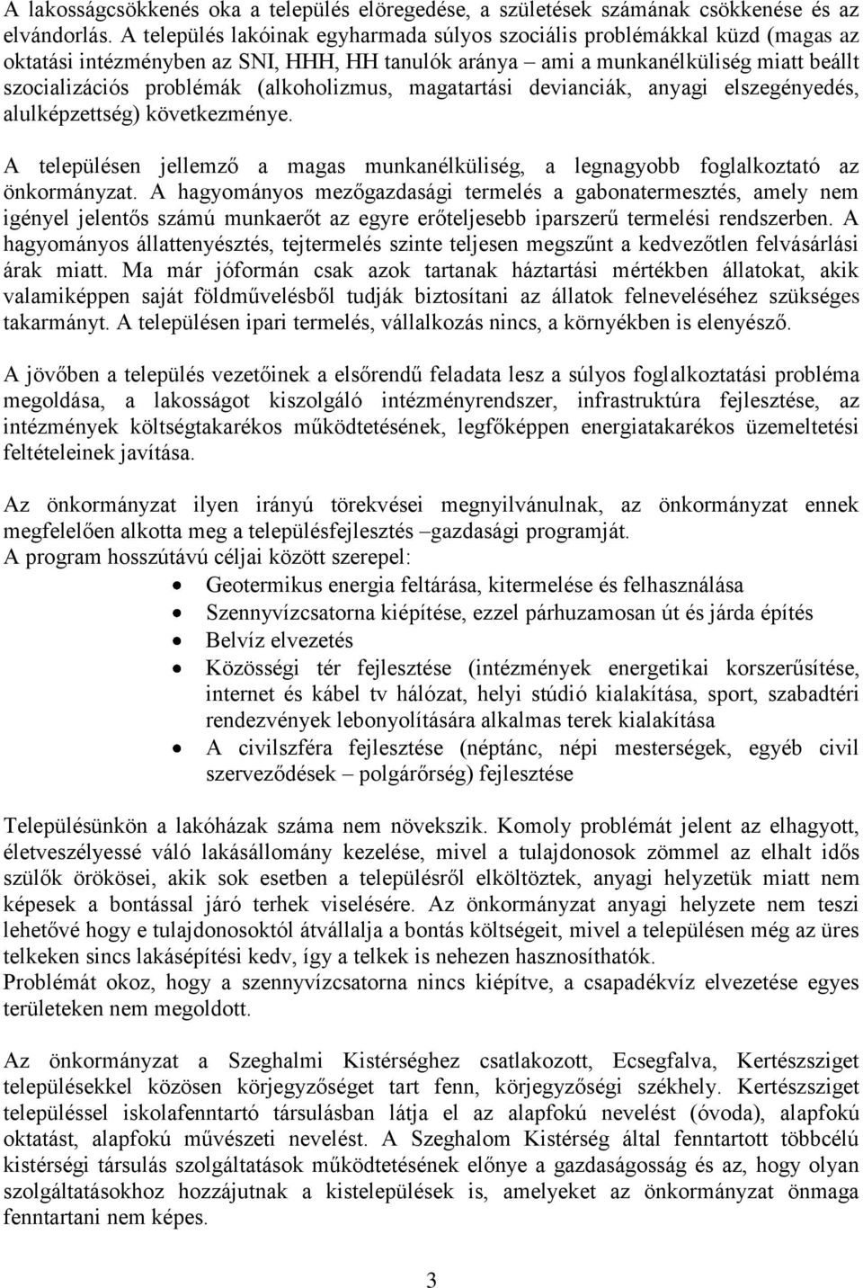 (alkoholizmus, magatartási devianciák, anyagi elszegényedés, alulképzettség) következménye. A településen jellemző a magas munkanélküliség, a legnagyobb foglalkoztató az önkormányzat.