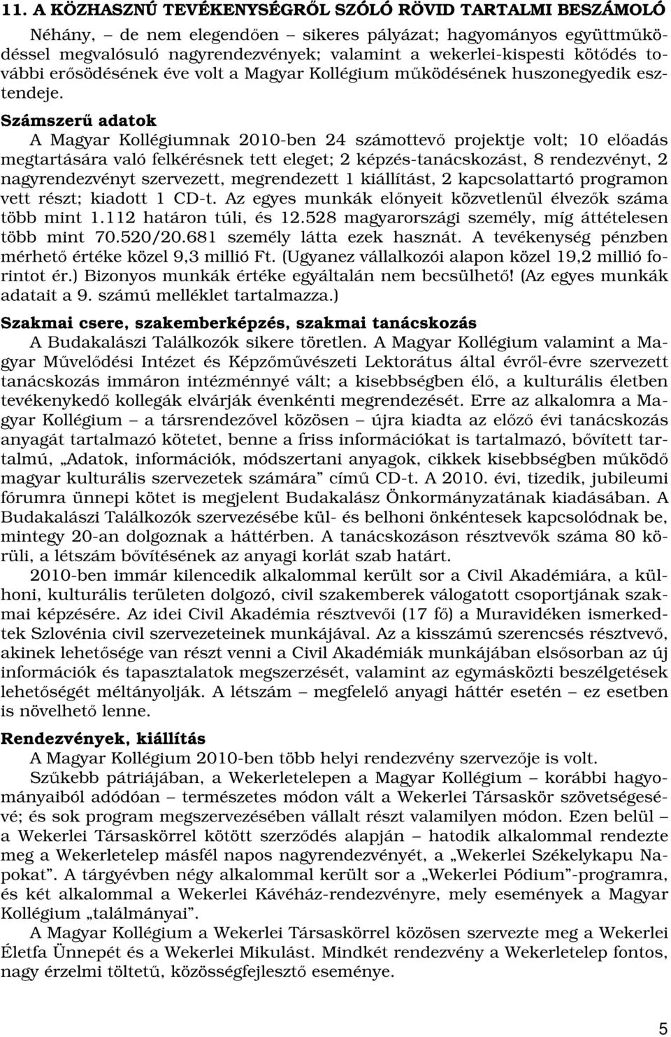 Számszerű adatok A Magyar Kollégiumnak 2010-ben 24 számottevő projektje volt; 10 előadás megtartására való felkérésnek tett eleget; 2 képzés-tanácskozást, 8 rendezvényt, 2 nagyrendezvényt szervezett,