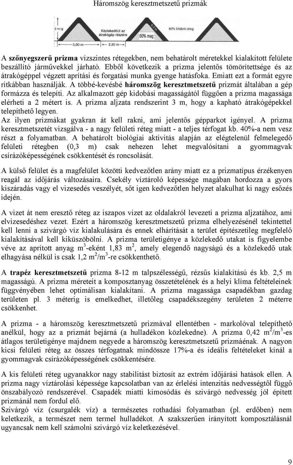 A többé-kevésbé háromszög keresztmetszetű prizmát általában a gép formázza és telepíti. Az alkalmazott gép kidobási magasságától függően a prizma magassága elérheti a 2 métert is.