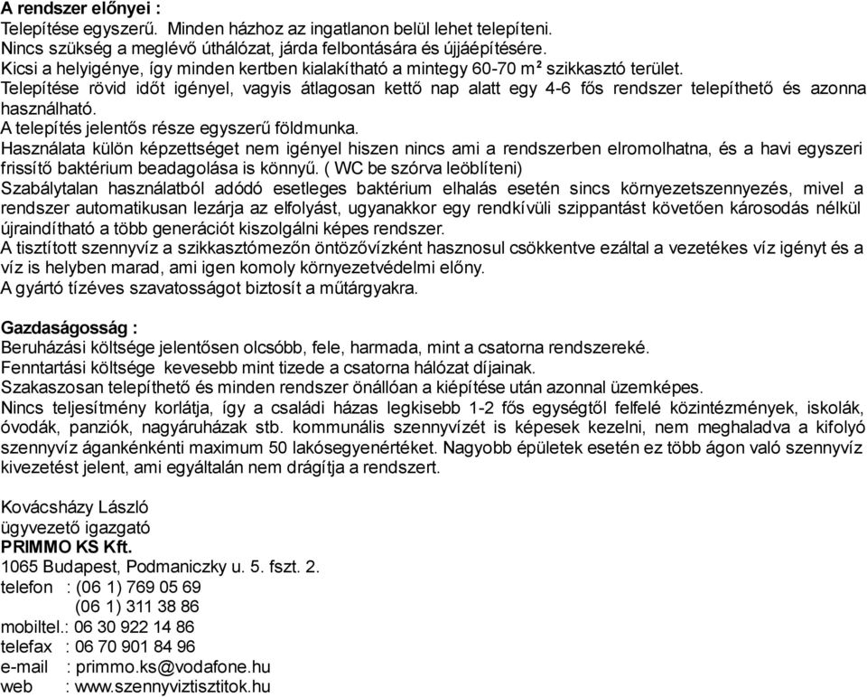 Telepítése rövid időt igényel, vagyis átlagosan kettő nap alatt egy 4-6 fős rendszer telepíthető és azonna használható. A telepítés jelentős része egyszerű földmunka.