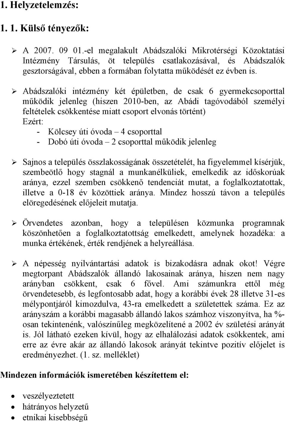 Abádszalóki intézmény két épületben, de csak 6 gyermekcsoporttal működik jelenleg (hiszen 2010-ben, az Abádi tagóvodából személyi feltételek csökkentése miatt csoport elvonás történt) Ezért: -