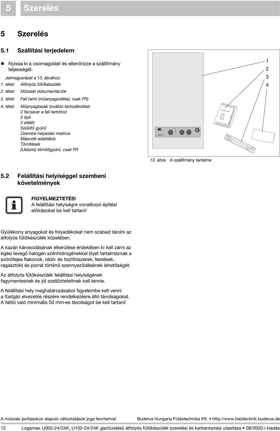 tétel: Mûanyagtasak további tartozékokkal: 2 facsavar a fali tartóhoz 2 tipli 2 alátét Szûkítõ gyûrû Üzembe helyezési matrica Második adattábla Tömítések (Ubbink) tömítõgyûrû, csak FR Buderus 13.