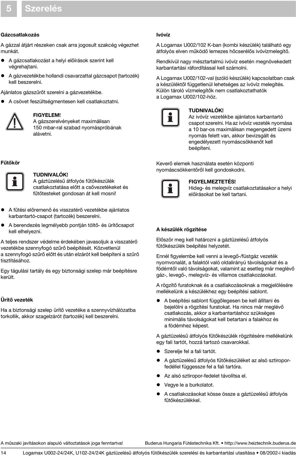 A gázszerelvényeket maximálisan 150 mbar-ral szabad nyomáspróbának alávetni. Ivóvíz A Logamax U002/102 K-ban (kombi készülék) található egy átfolyós elven mûködõ lemezes hõcserélõs ivóvízmelegítõ.