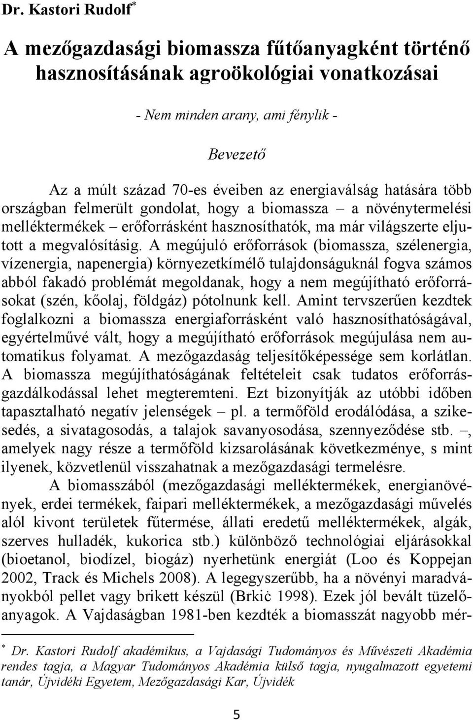 A megújuló erőforrások (biomassza, szélenergia, vízenergia, napenergia) környezetkímélő tulajdonságuknál fogva számos abból fakadó problémát megoldanak, hogy a nem megújítható erőforrásokat (szén,