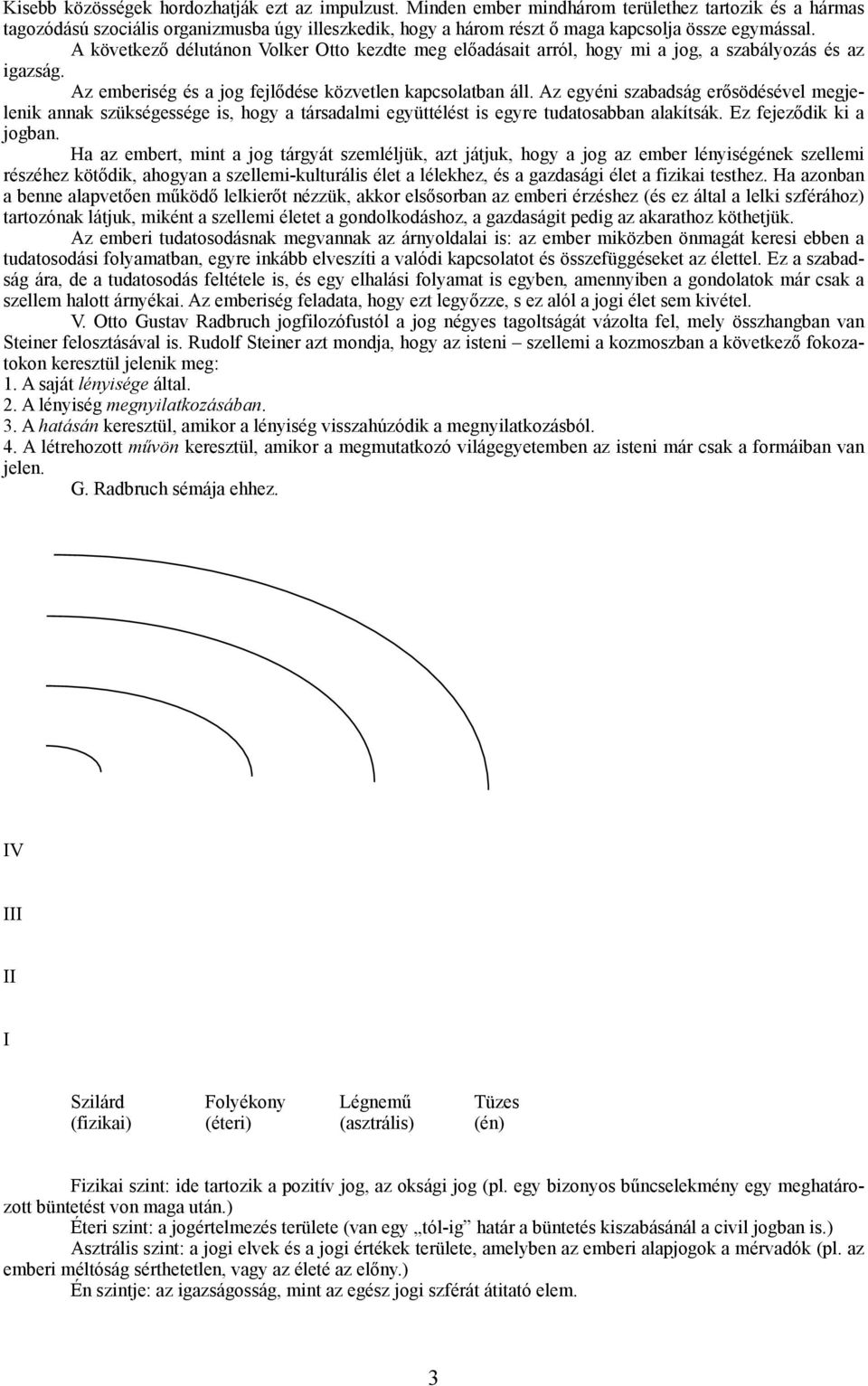 Az egyéni szabadság erősödésével megjelenik annak szükségessége is, hgy a társadalmi együttélést is egyre tudatsabban alakítsák. Ez fejeződik ki a jgban.