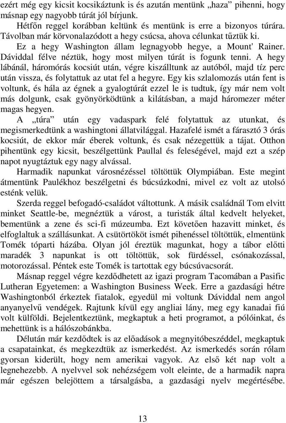 A hegy lábánál, háromórás kocsiút után, végre kiszálltunk az autóból, majd tíz perc után vissza, és folytattuk az utat fel a hegyre.