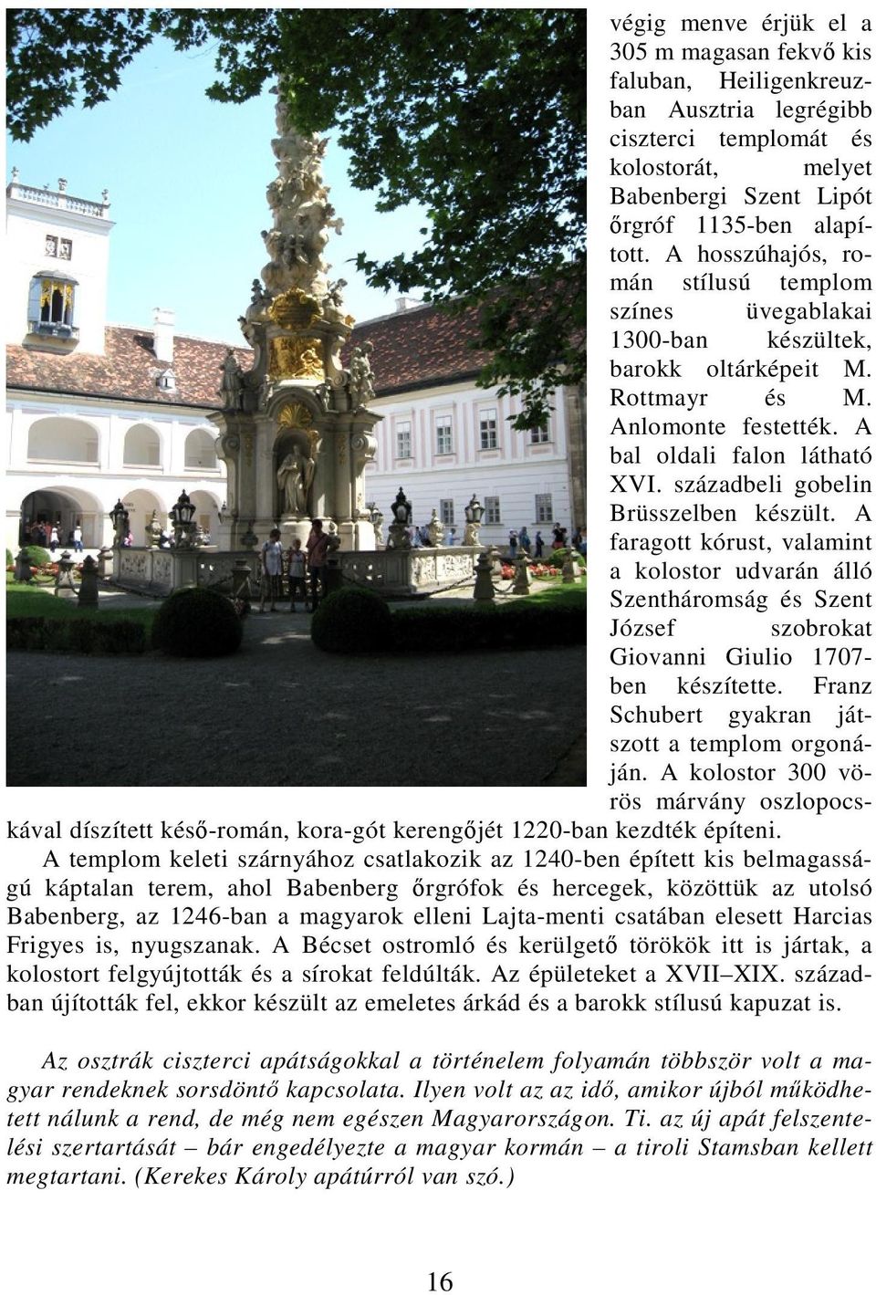 századbeli gobelin Brüsszelben készült. A faragott kórust, valamint a kolostor udvarán álló Szentháromság és Szent József szobrokat Giovanni Giulio 1707- ben készítette.