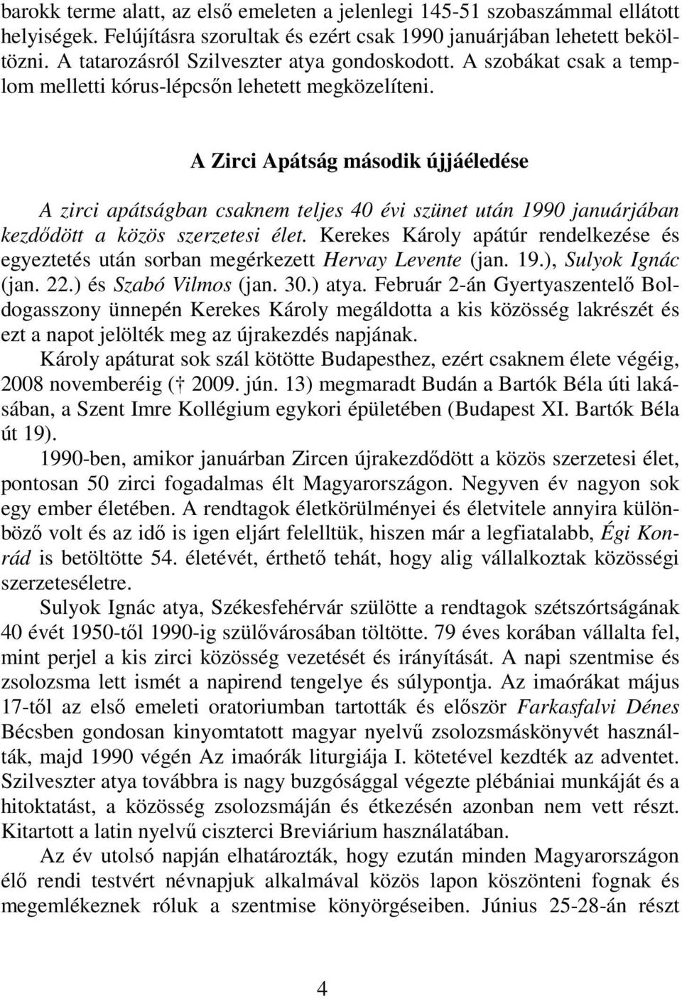 A Zirci Apátság második újjáéledése A zirci apátságban csaknem teljes 40 évi szünet után 1990 januárjában kezdődött a közös szerzetesi élet.