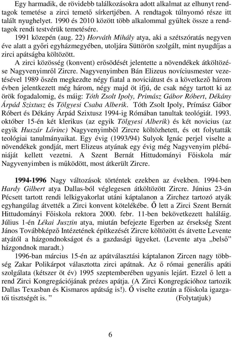 22) Horváth Mihály atya, aki a szétszóratás negyven éve alatt a győri egyházmegyében, utoljára Süttörön szolgált, mint nyugdíjas a zirci apátságba költözött.