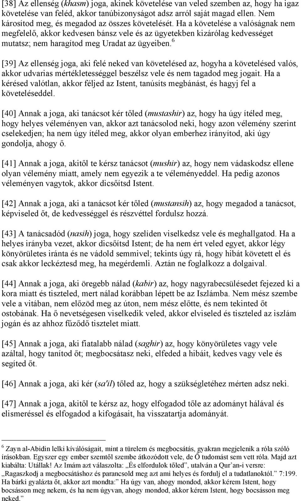 Ha a követelése a valóságnak nem megfelelő, akkor kedvesen bánsz vele és az ügyetekben kizárólag kedvességet mutatsz; nem haragítod meg Uradat az ügyeiben.