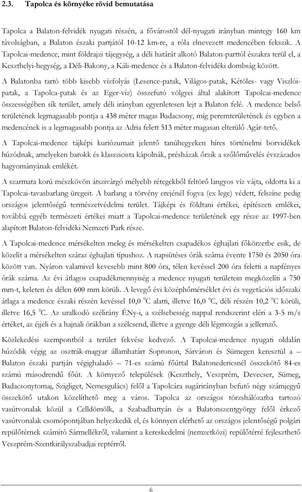 A Tapolcai-medence, mint földrajzi tájegység, a déli határát alkotó Balaton-parttól északra terül el, a Keszthelyi-hegység, a Déli-Bakony, a Káli-medence és a Balaton-felvidéki dombság között.