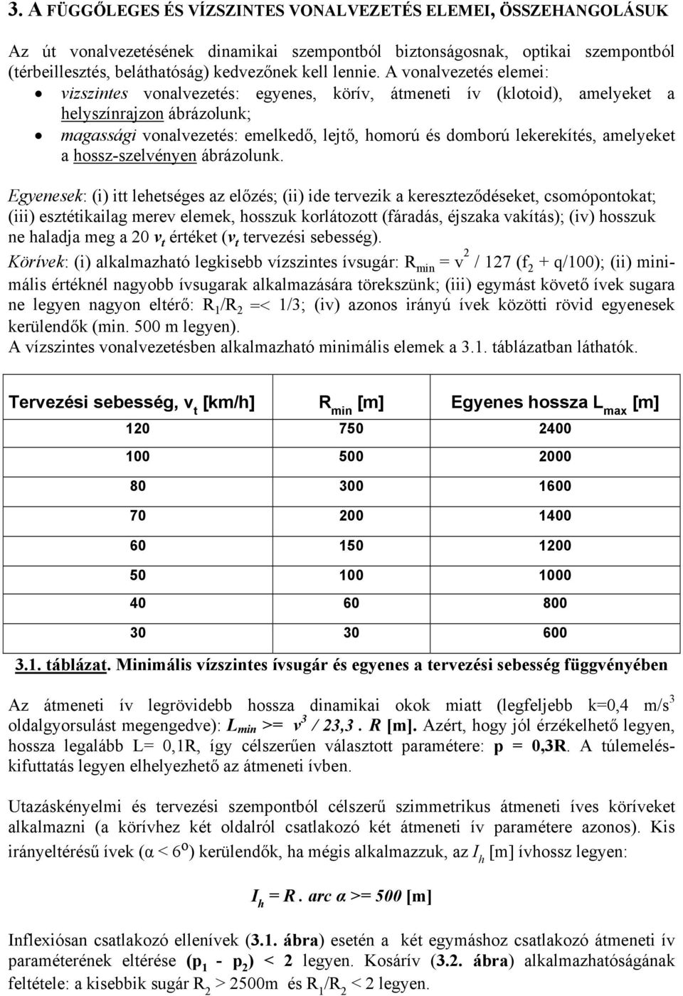 A vonalvezetés elemei: vizszintes vonalvezetés: egyenes, körív, átmeneti ív (klotoid), amelyeket a helyszínrajzon ábrázolunk; magassági vonalvezetés: emelkedő, lejtő, homorú és domború lekerekítés,