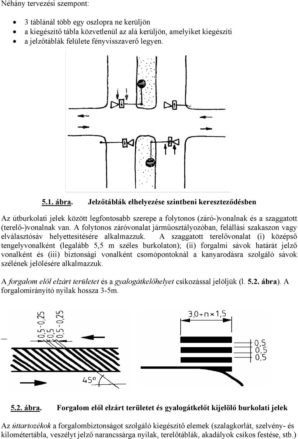 A folytonos záróvonalat járműosztályozóban, felállási szakaszon vagy elválasztósáv helyettesítésére alkalmazzuk.