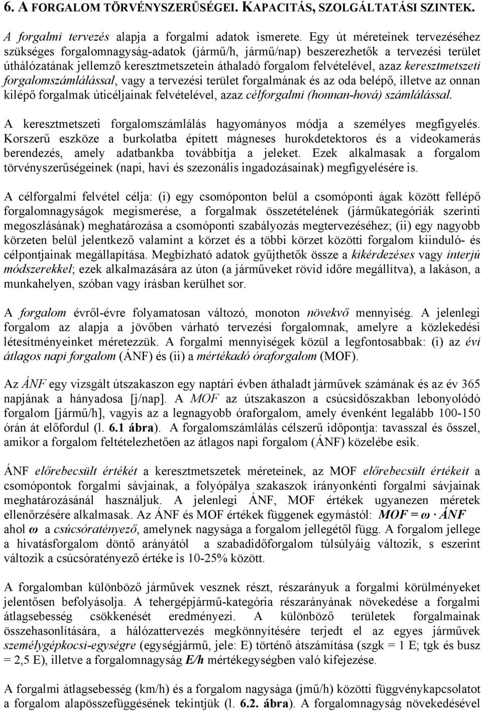 keresztmetszeti forgalomszámlálással, vagy a tervezési terület forgalmának és az oda belépő, illetve az onnan kilépő forgalmak úticéljainak felvételével, azaz célforgalmi (honnan-hová) számlálással.