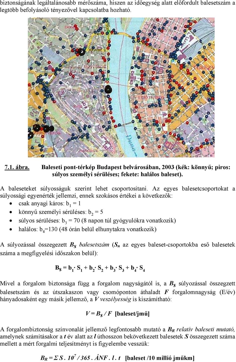 Az egyes balesetcsoportokat a súlyossági egyenérték jellemzi, ennek szokásos értékei a következők: csak anyagi káros: b 1 = 1 könnyű személyi sérüléses: b 2 = 5 súlyos sérüléses: b 3 = 70 (8 napon