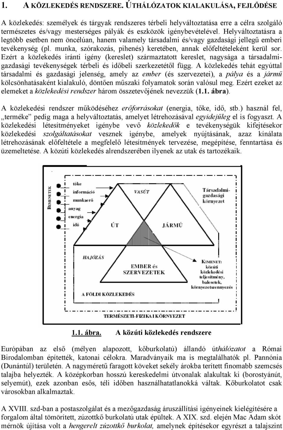 Helyváltoztatásra a legtöbb esetben nem öncélúan, hanem valamely társadalmi és/vagy gazdasági jellegű emberi tevékenység (pl. munka, szórakozás, pihenés) keretében, annak előfeltételeként kerül sor.