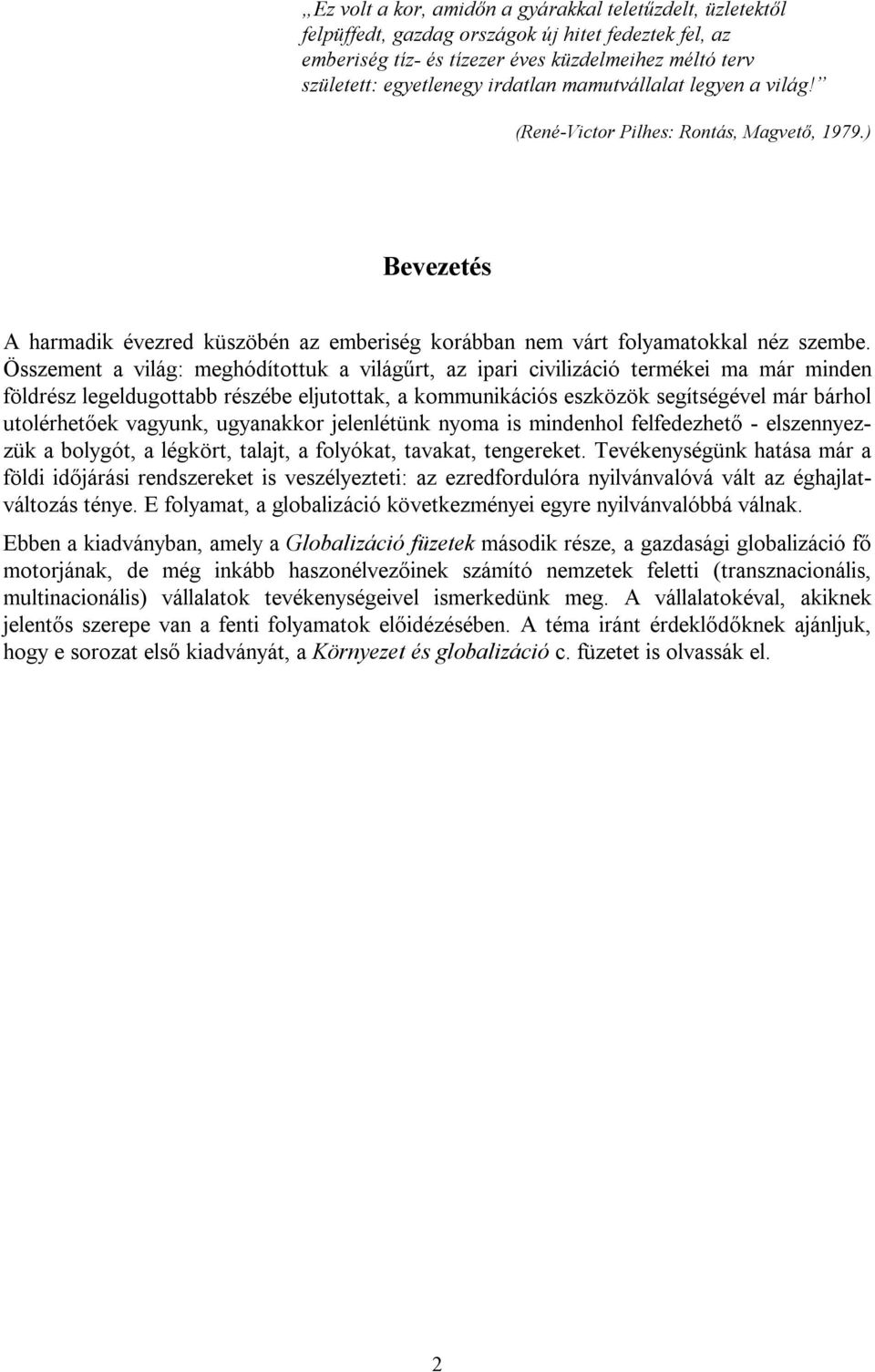 Összement a világ: meghódítottuk a világűrt, az ipari civilizáció termékei ma már minden földrész legeldugottabb részébe eljutottak, a kommunikációs eszközök segítségével már bárhol utolérhetőek