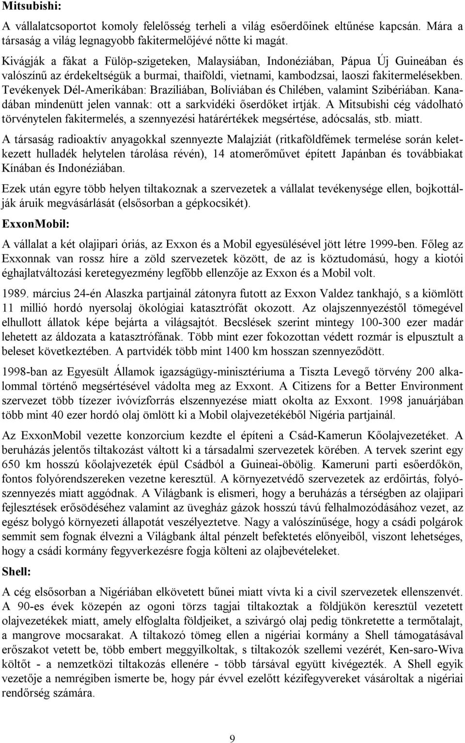 Tevékenyek Dél-Amerikában: Brazíliában, Bolíviában és Chilében, valamint Szibériában. Kanadában mindenütt jelen vannak: ott a sarkvidéki őserdőket irtják.