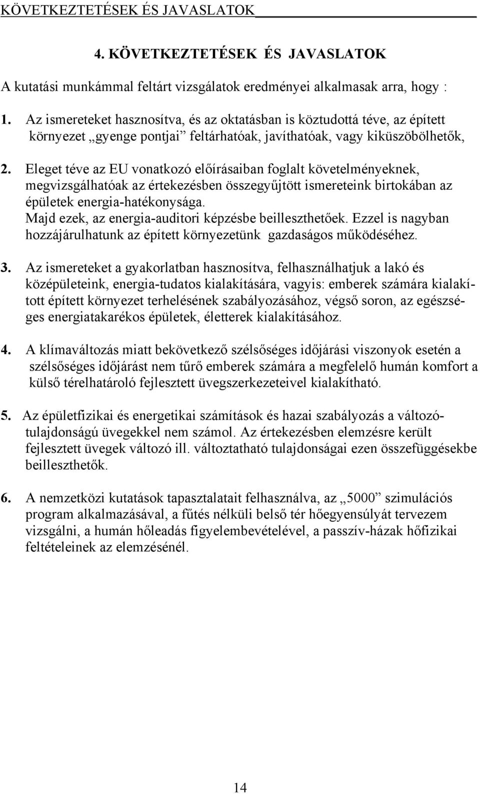 Eleget téve az EU vonatkozó előírásaiban foglalt követelményeknek, megvizsgálhatóak az értekezésben összegyűjtött ismereteink birtokában az épületek energia-hatékonysága.