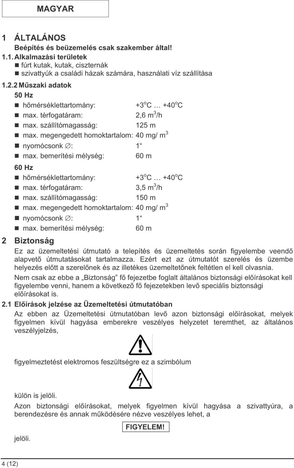 bemerítési mélység: 60 m 60 Hz hmérséklettartomány: +3 o C +40 o C max. térfogatáram: 3,5 m 3 /h max. szállítómagasság: 150 m max. megengedett homoktartalom: 40 mg/ m 3 nyomócsonk : 1 max.