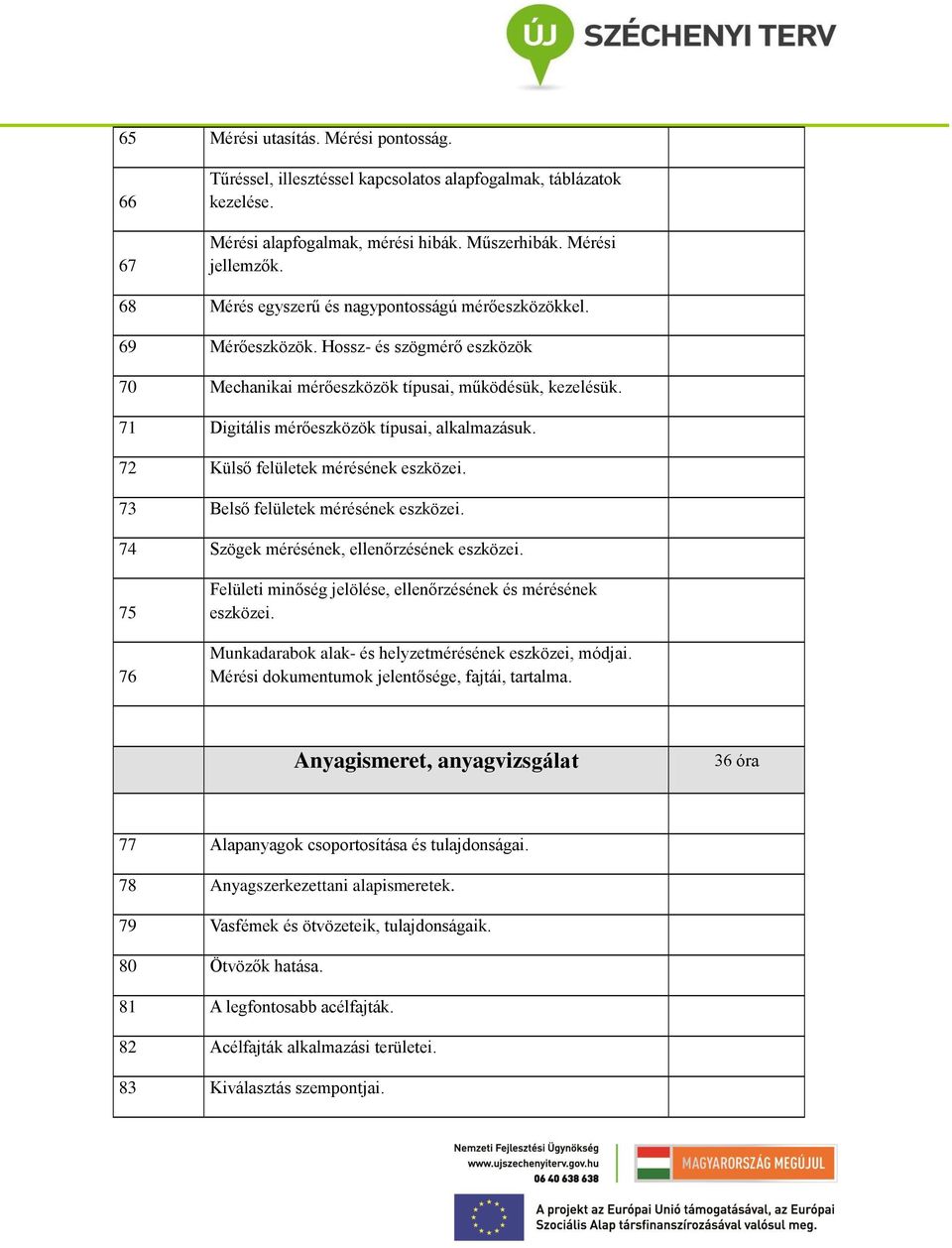 71 Digitális mérőeszközök típusai, alkalmazásuk. 72 Külső felületek mérésének eszközei. 73 Belső felületek mérésének eszközei. 74 Szögek mérésének, ellenőrzésének eszközei.