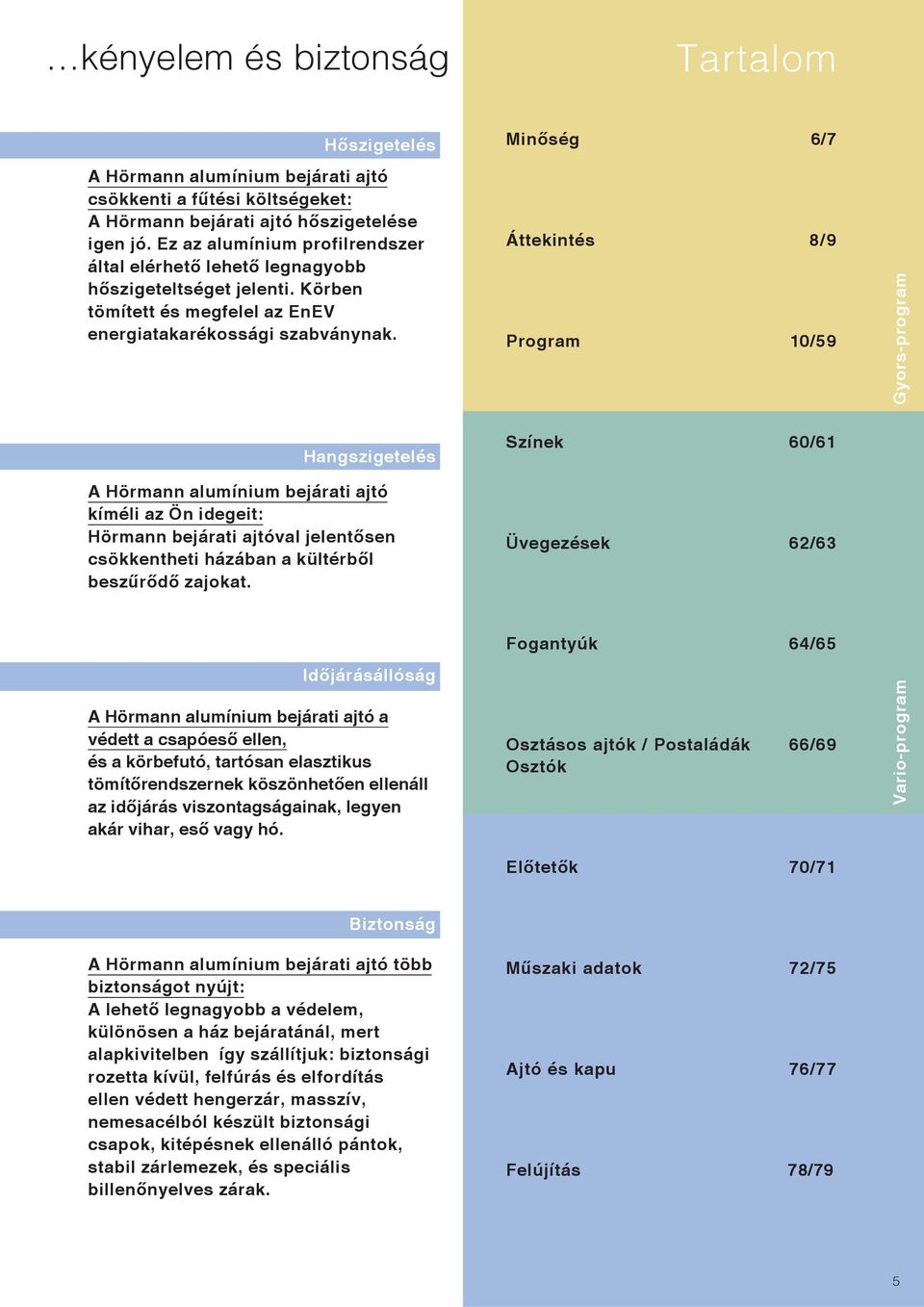 Áttekintés 8/9 Program 10/59 Gyors-program Hangszigetelés A Hörmann alumínium bejárati ajtó kíméli az Ön idegeit: Hörmann bejárati ajtóval jelentősen csökkentheti házában a kültérből beszűrődő