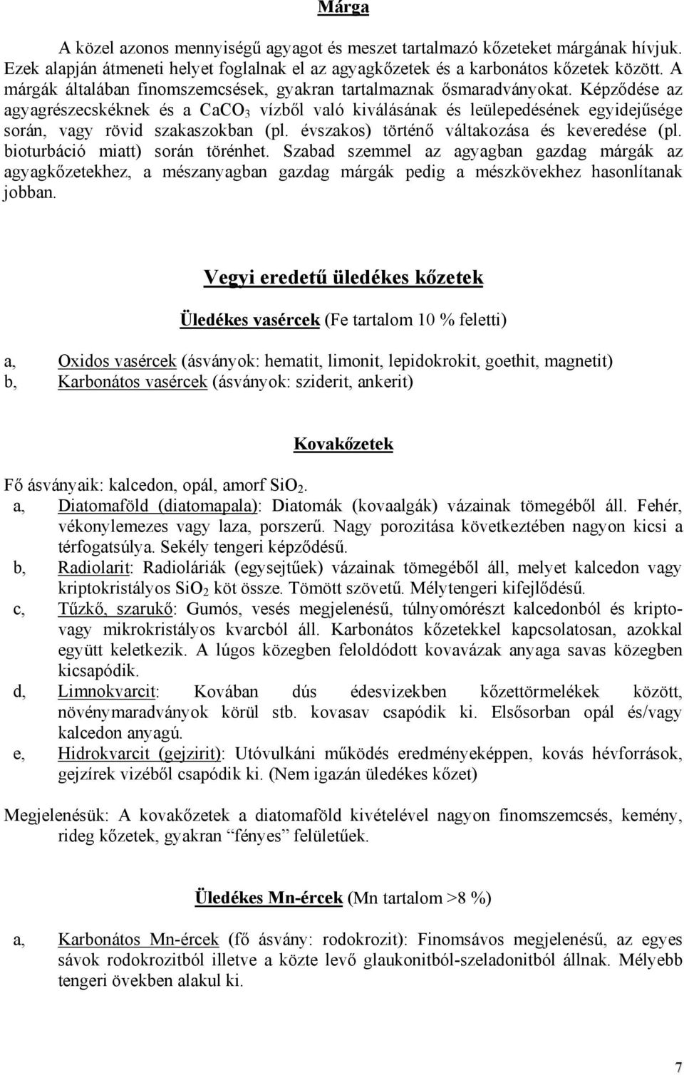 Képződése az agyagrészecskéknek és a CaCO 3 vízből való kiválásának és leülepedésének egyidejűsége során, vagy rövid szakaszokban (pl. évszakos) történő váltakozása és keveredése (pl.