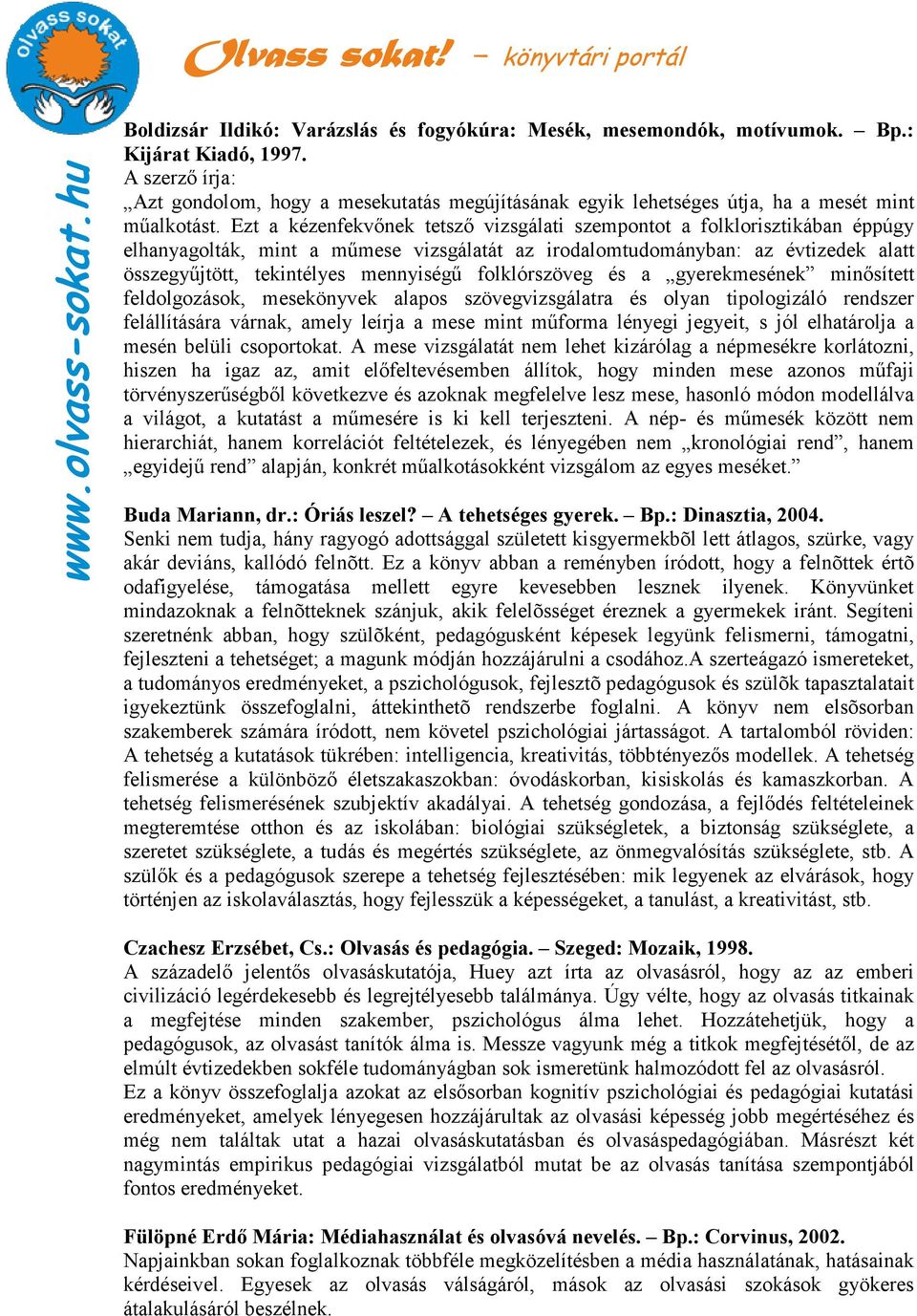 Ezt a kézenfekvınek tetszı vizsgálati szempontot a folklorisztikában éppúgy elhanyagolták, mint a mőmese vizsgálatát az irodalomtudományban: az évtizedek alatt összegyőjtött, tekintélyes mennyiségő