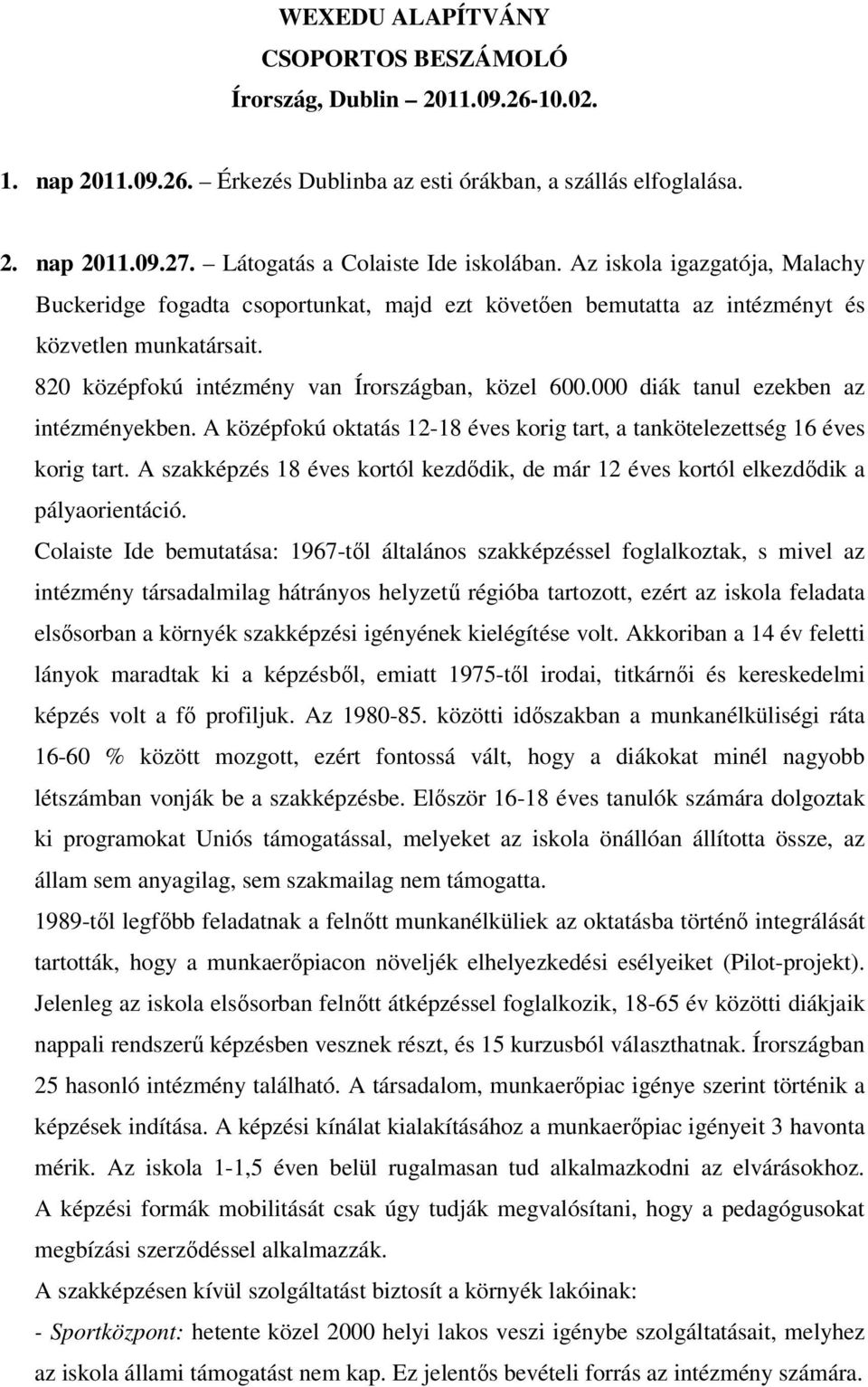 820 középfokú intézmény van Írországban, közel 600.000 diák tanul ezekben az intézményekben. A középfokú oktatás 12-18 éves korig tart, a tankötelezettség 16 éves korig tart.