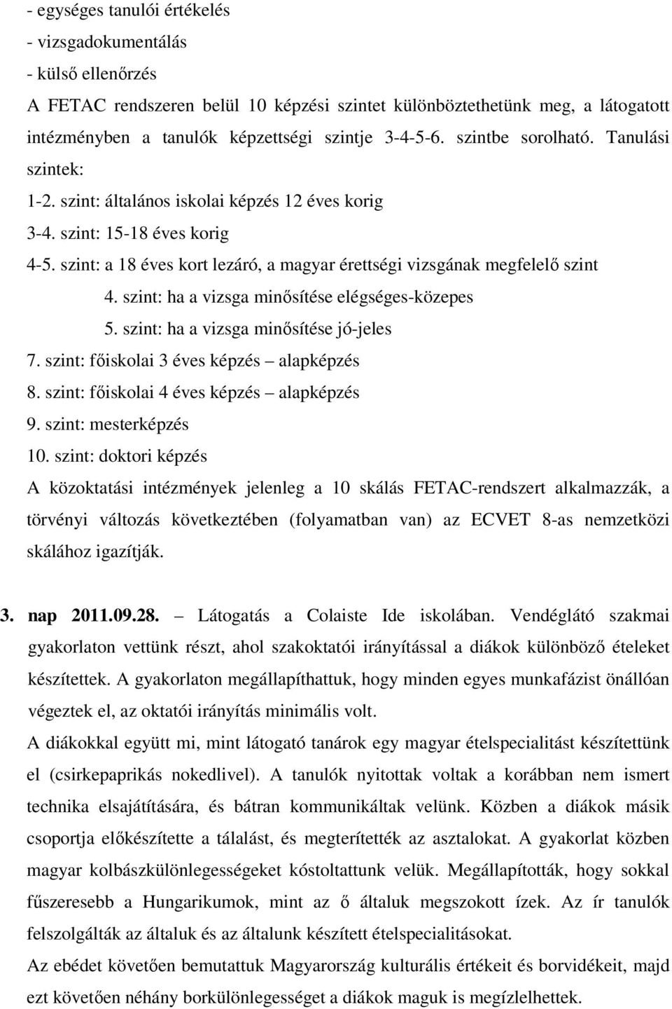 szint: ha a vizsga minősítése elégséges-közepes 5. szint: ha a vizsga minősítése jó-jeles 7. szint: főiskolai 3 éves képzés alapképzés 8. szint: főiskolai 4 éves képzés alapképzés 9.