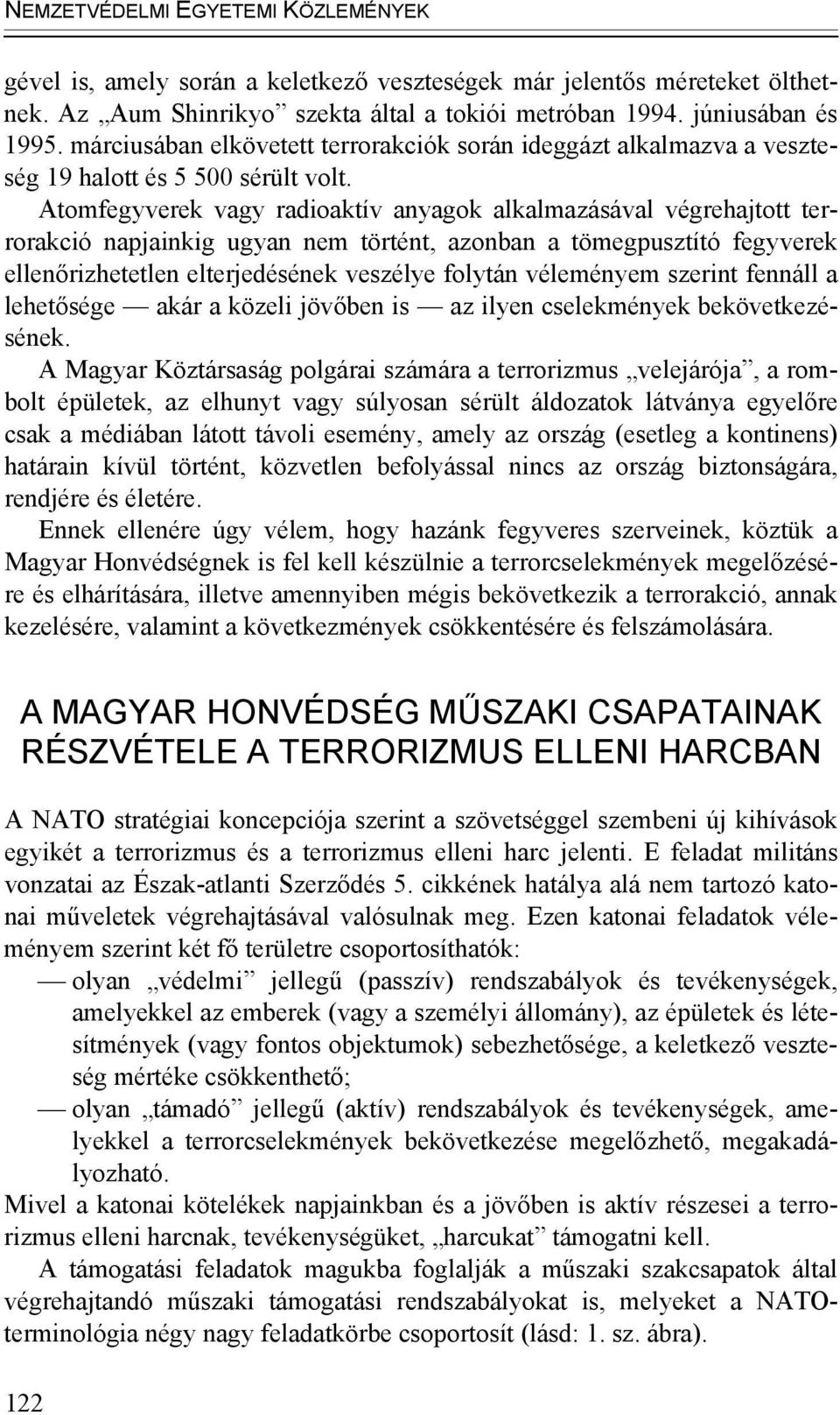 Atomfegyverek vagy radioaktív anyagok alkalmazásával végrehajtott terrorakció napjainkig ugyan nem történt, azonban a tömegpusztító fegyverek ellenőrizhetetlen elterjedésének veszélye folytán