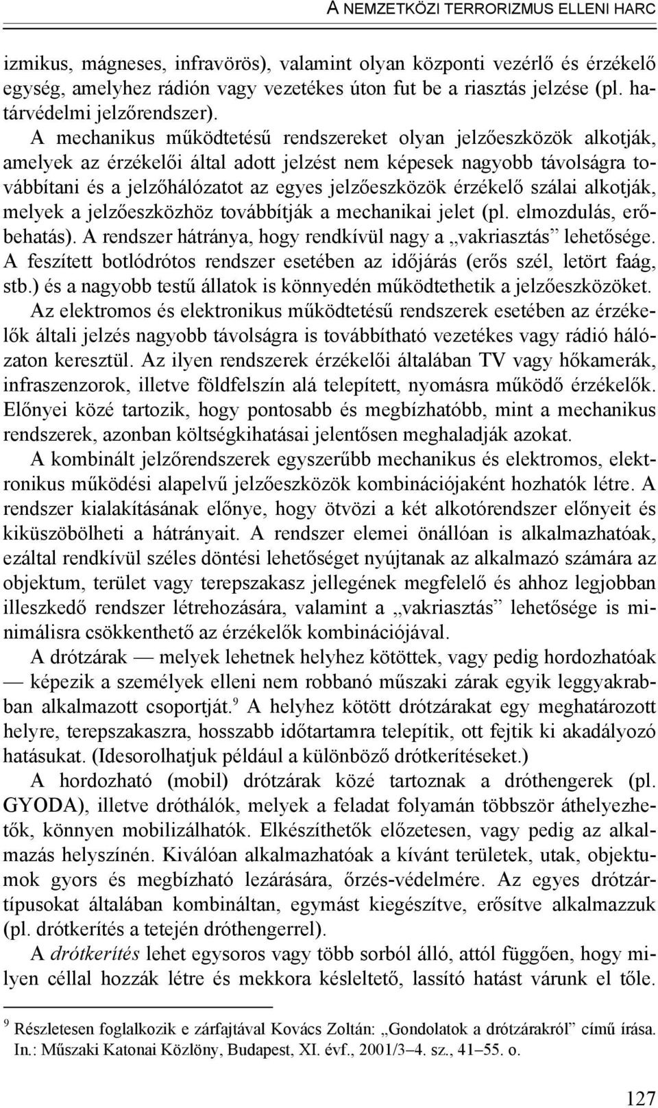 A mechanikus működtetésű rendszereket olyan jelzőeszközök alkotják, amelyek az érzékelői által adott jelzést nem képesek nagyobb távolságra továbbítani és a jelzőhálózatot az egyes jelzőeszközök