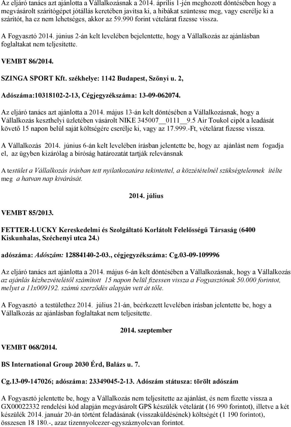 990 forint vételárat fizesse vissza. A Fogyasztó 2014. június 2-án kelt levelében bejelentette, hogy a Vállalkozás az ajánlásban foglaltakat nem teljesítette. VEMBT 86/2014. SZINGA SPORT Kft.