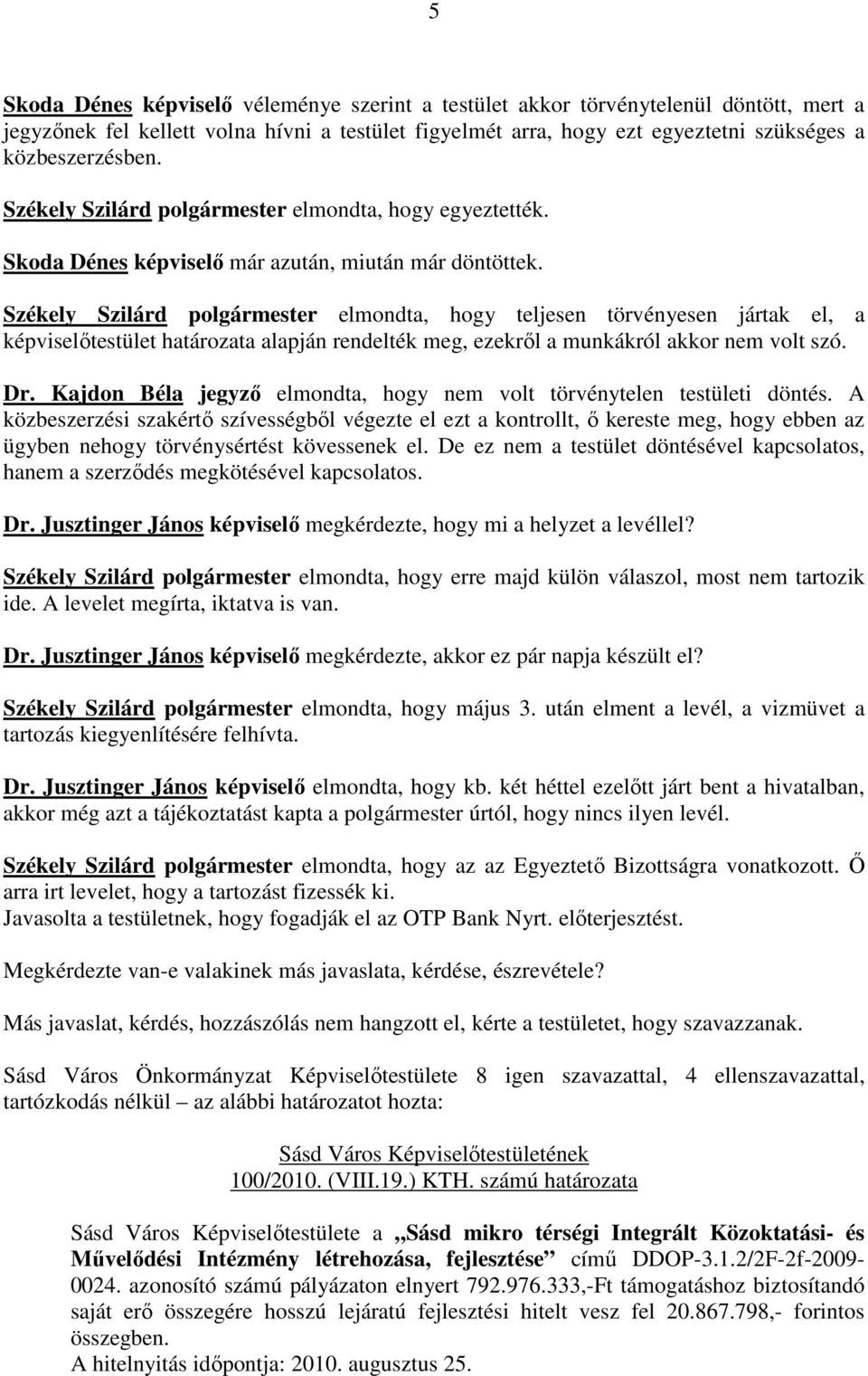 Székely Szilárd polgármester elmondta, hogy teljesen törvényesen jártak el, a képviselőtestület határozata alapján rendelték meg, ezekről a munkákról akkor nem volt szó. Dr.