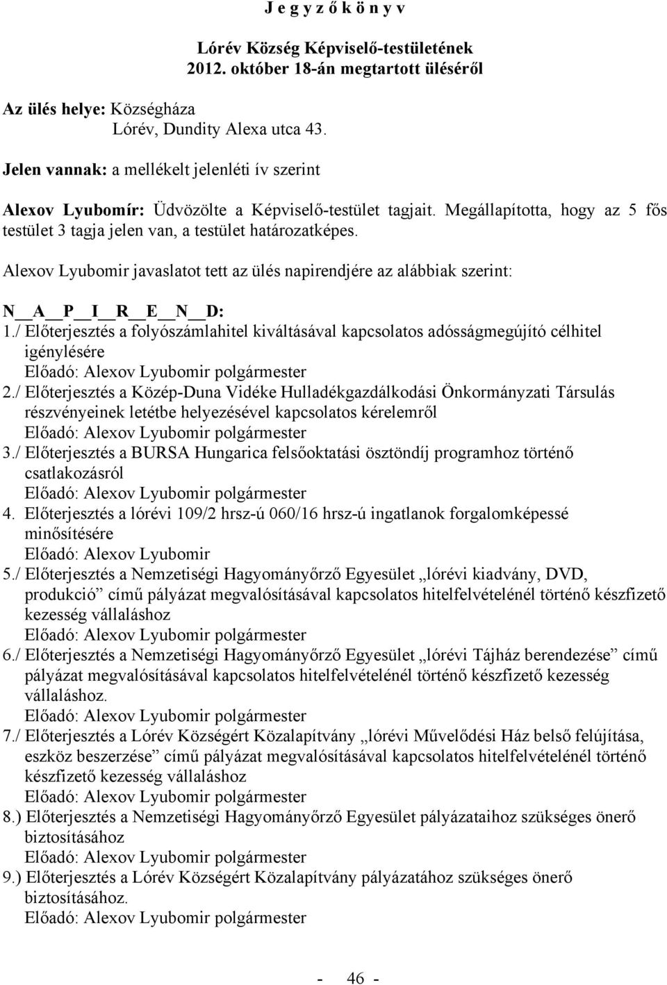 Alexov Lyubomir javaslatot tett az ülés napirendjére az alábbiak szerint: N A P I R E N D: 1./ Előterjesztés a folyószámlahitel kiváltásával kapcsolatos adósságmegújító célhitel igénylésére 2.